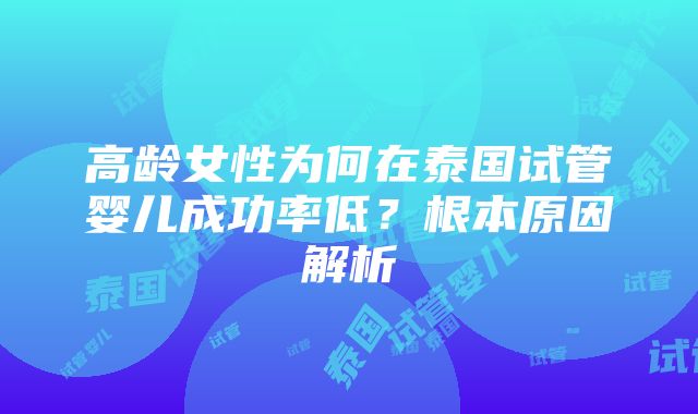 高龄女性为何在泰国试管婴儿成功率低？根本原因解析