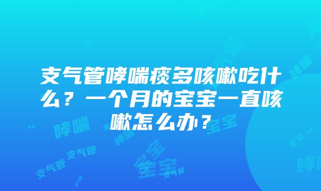 支气管哮喘痰多咳嗽吃什么？一个月的宝宝一直咳嗽怎么办？