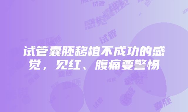 试管囊胚移植不成功的感觉，见红、腹痛要警惕