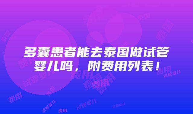 多囊患者能去泰国做试管婴儿吗，附费用列表！