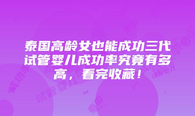 泰国高龄女也能成功三代试管婴儿成功率究竟有多高，看完收藏！