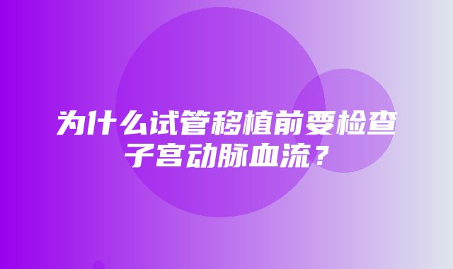 为什么试管移植前要检查子宫动脉血流？