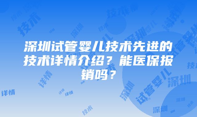 深圳试管婴儿技术先进的技术详情介绍？能医保报销吗？