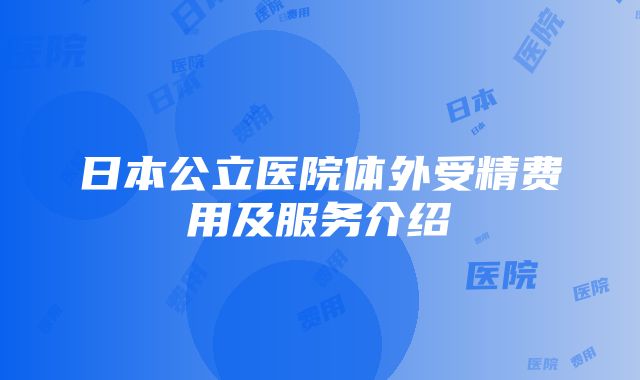 日本公立医院体外受精费用及服务介绍