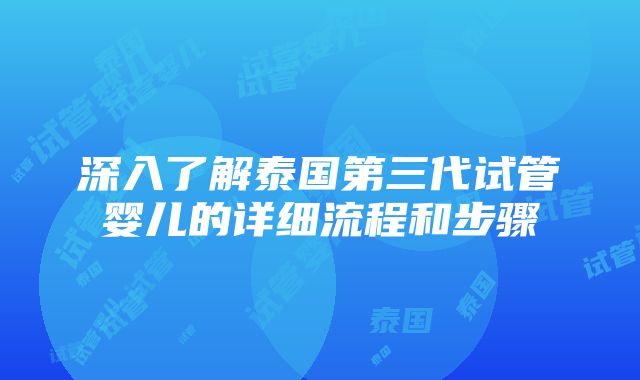 深入了解泰国第三代试管婴儿的详细流程和步骤