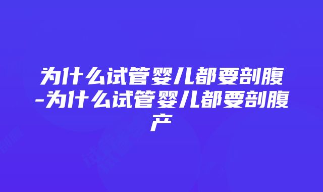 为什么试管婴儿都要剖腹-为什么试管婴儿都要剖腹产