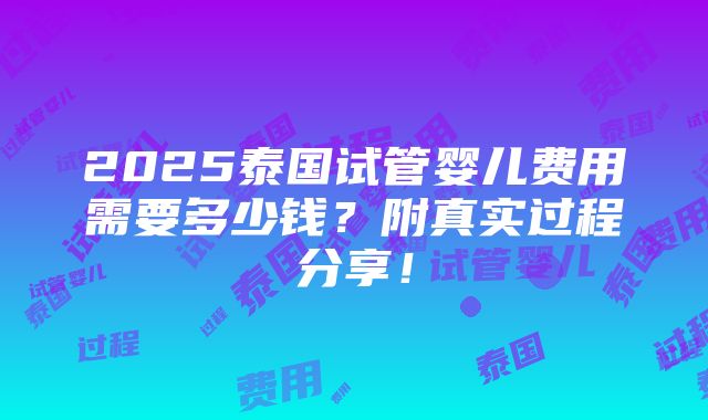 2025泰国试管婴儿费用需要多少钱？附真实过程分享！