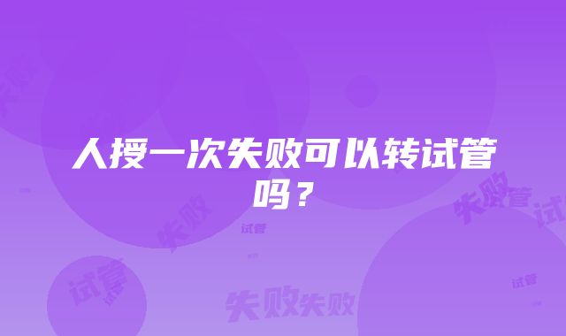 人授一次失败可以转试管吗？