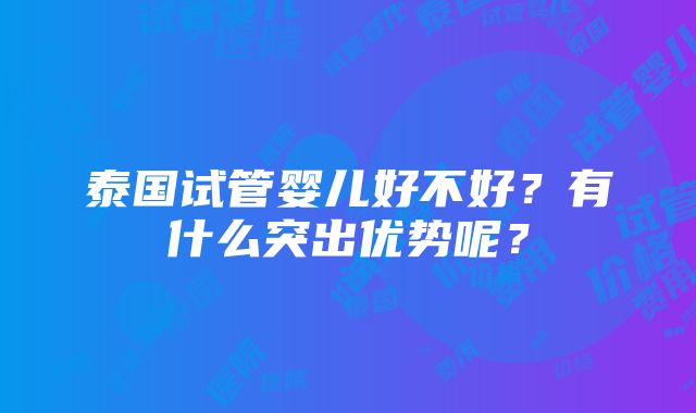 泰国试管婴儿好不好？有什么突出优势呢？