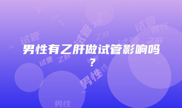 男性有乙肝做试管影响吗？