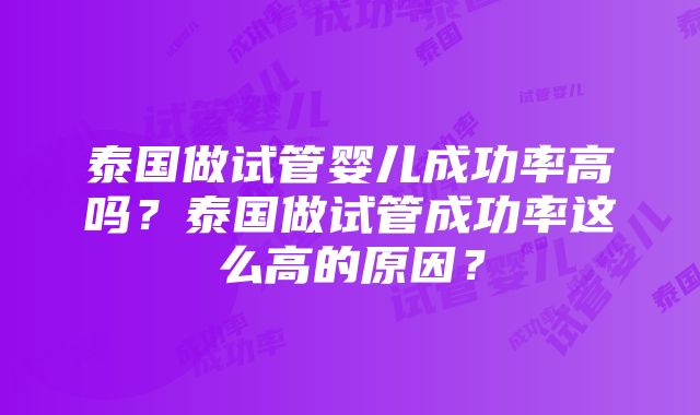 泰国做试管婴儿成功率高吗？泰国做试管成功率这么高的原因？