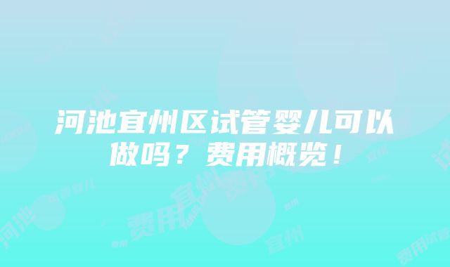 河池宜州区试管婴儿可以做吗？费用概览！