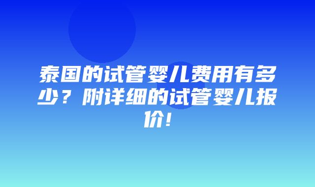 泰国的试管婴儿费用有多少？附详细的试管婴儿报价!