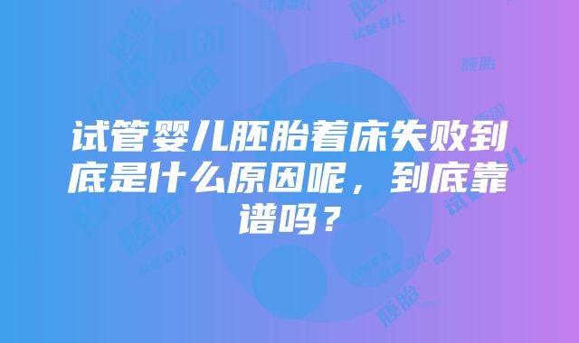 试管婴儿胚胎着床失败到底是什么原因呢，到底靠谱吗？