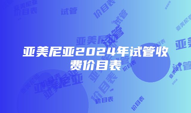 亚美尼亚2024年试管收费价目表