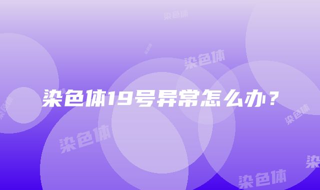 染色体19号异常怎么办？