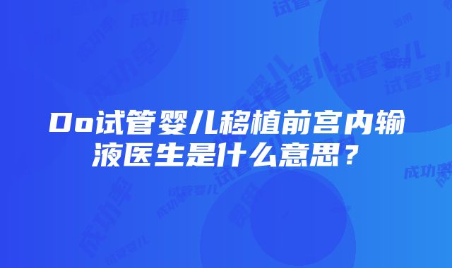 Do试管婴儿移植前宫内输液医生是什么意思？