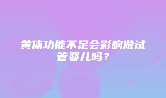 黄体功能不足会影响做试管婴儿吗？