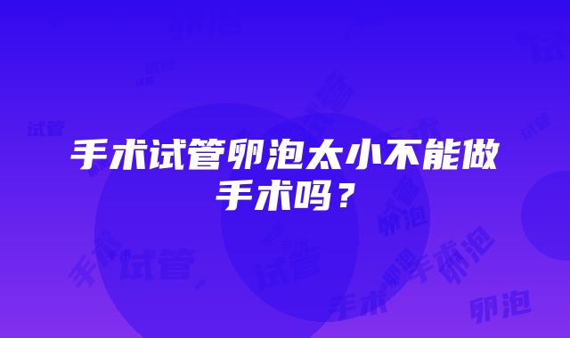 手术试管卵泡太小不能做手术吗？