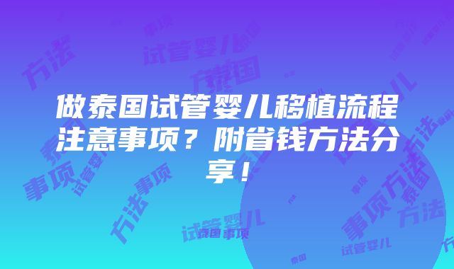 做泰国试管婴儿移植流程注意事项？附省钱方法分享！