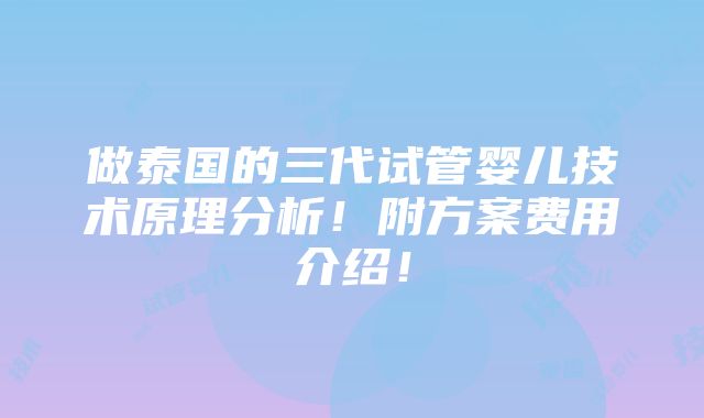 做泰国的三代试管婴儿技术原理分析！附方案费用介绍！