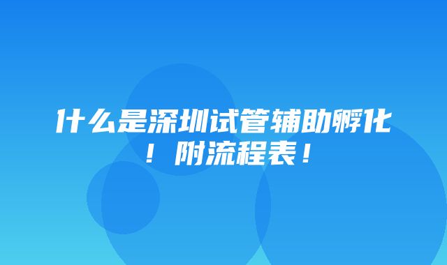 什么是深圳试管辅助孵化！附流程表！