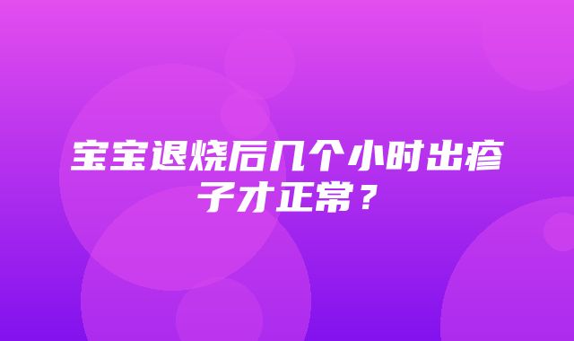 宝宝退烧后几个小时出疹子才正常？