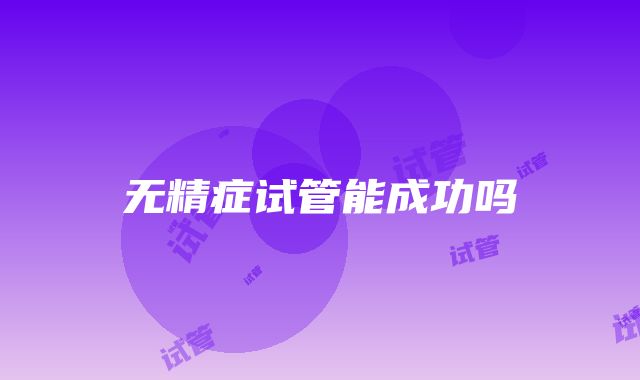 无精症试管能成功吗