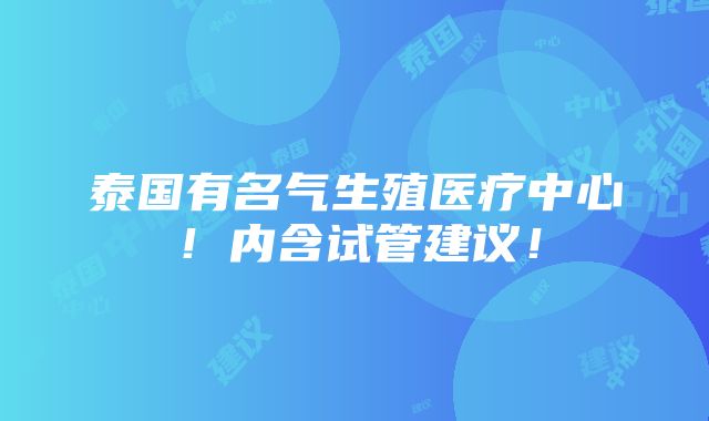 泰国有名气生殖医疗中心！内含试管建议！