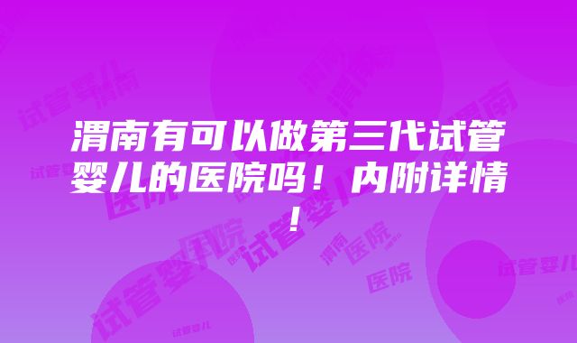 渭南有可以做第三代试管婴儿的医院吗！内附详情！