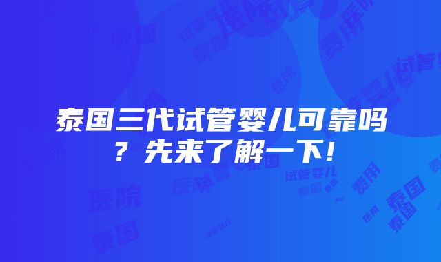 泰国三代试管婴儿可靠吗？先来了解一下!