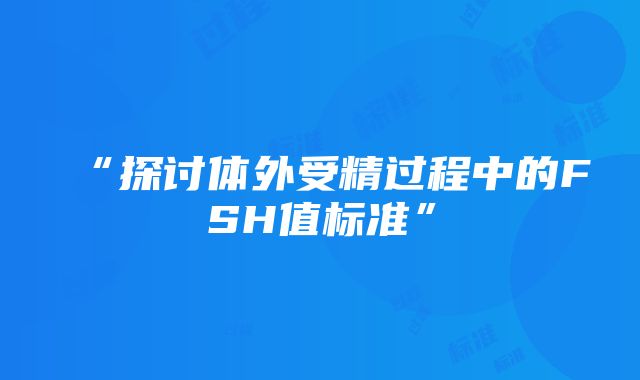 “探讨体外受精过程中的FSH值标准”