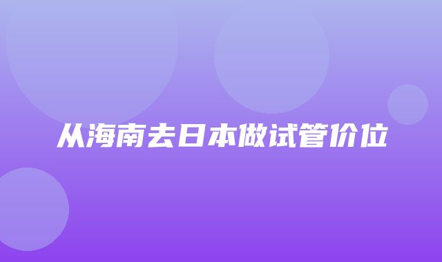 从海南去日本做试管价位