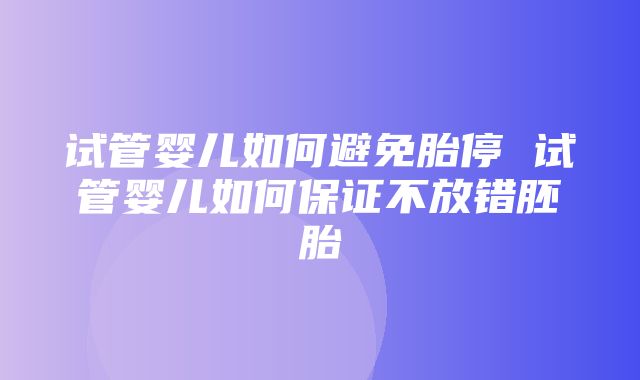 试管婴儿如何避免胎停 试管婴儿如何保证不放错胚胎