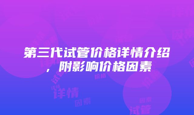 第三代试管价格详情介绍，附影响价格因素