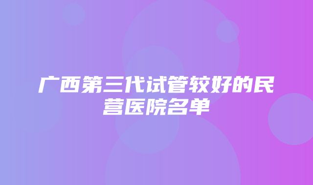 广西第三代试管较好的民营医院名单