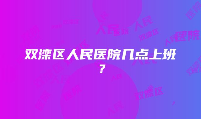 双滦区人民医院几点上班？