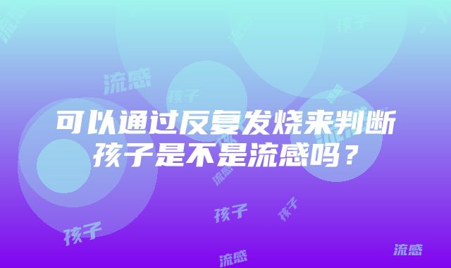 可以通过反复发烧来判断孩子是不是流感吗？