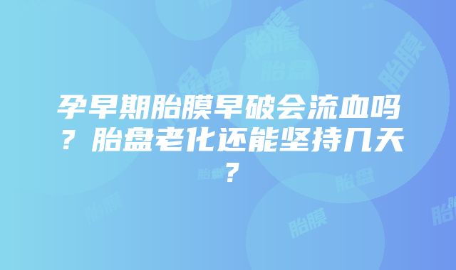 孕早期胎膜早破会流血吗？胎盘老化还能坚持几天？