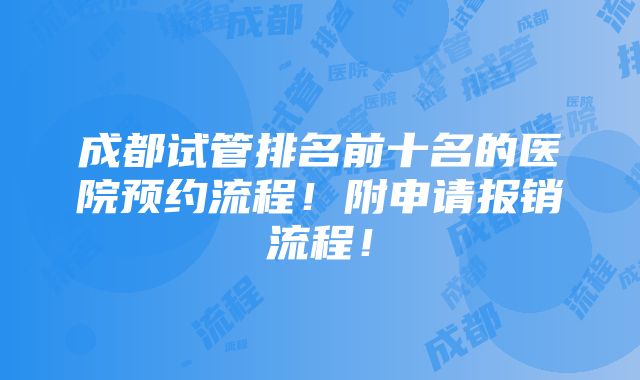 成都试管排名前十名的医院预约流程！附申请报销流程！