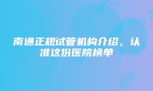 南通正规试管机构介绍，认准这份医院榜单