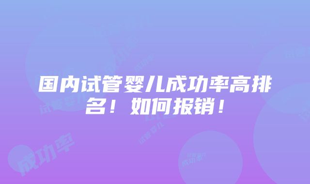 国内试管婴儿成功率高排名！如何报销！