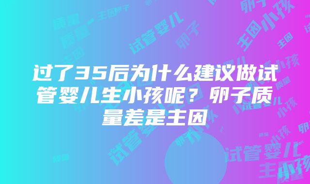 过了35后为什么建议做试管婴儿生小孩呢？卵子质量差是主因