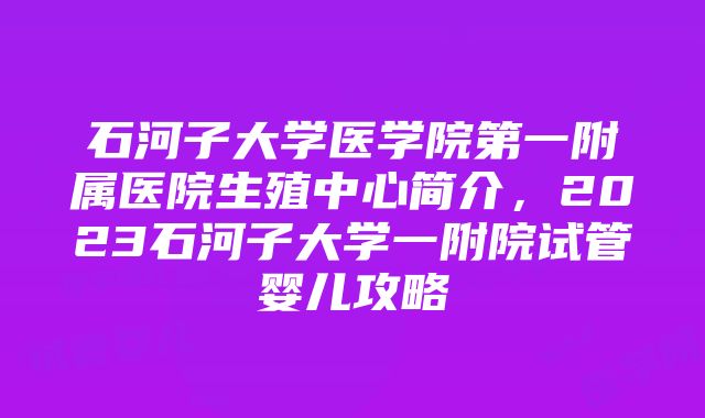 石河子大学医学院第一附属医院生殖中心简介，2023石河子大学一附院试管婴儿攻略