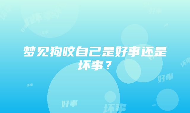 梦见狗咬自己是好事还是坏事？