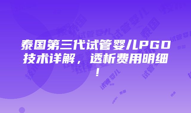 泰国第三代试管婴儿PGD技术详解，透析费用明细！