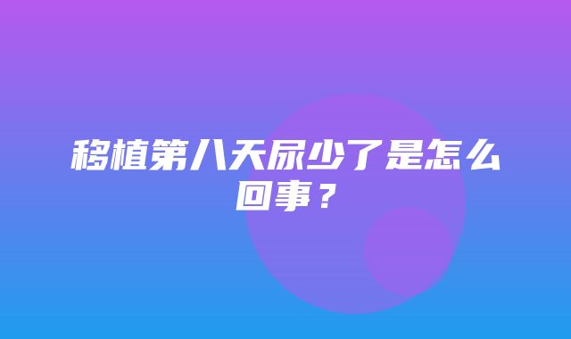 移植第八天尿少了是怎么回事？