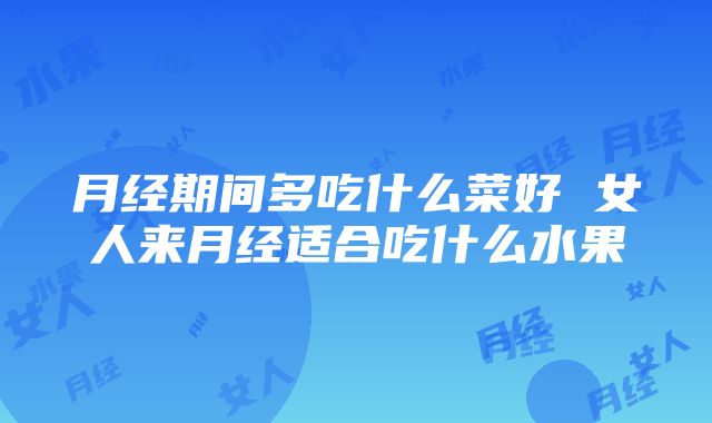 月经期间多吃什么菜好 女人来月经适合吃什么水果