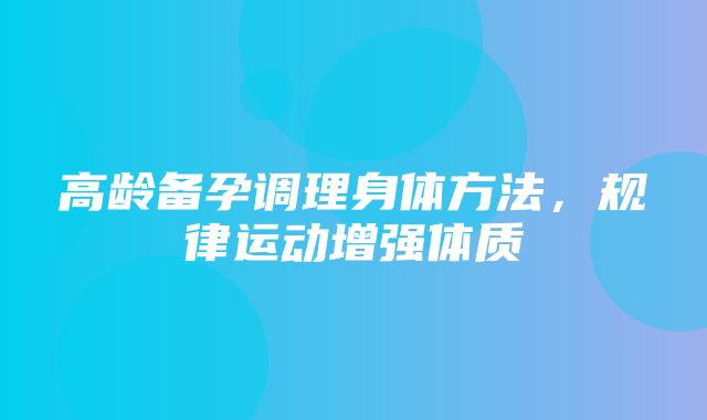 高龄备孕调理身体方法，规律运动增强体质