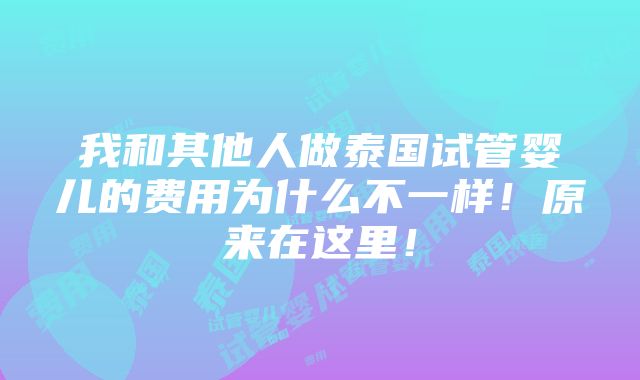 我和其他人做泰国试管婴儿的费用为什么不一样！原来在这里！